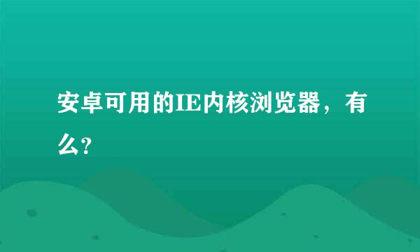 安卓可用的IE内核浏览器，有么？