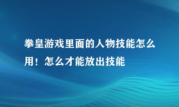 拳皇游戏里面的人物技能怎么用！怎么才能放出技能