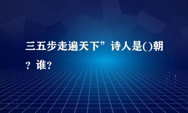 三五步走遍天下”诗人是()朝？谁？