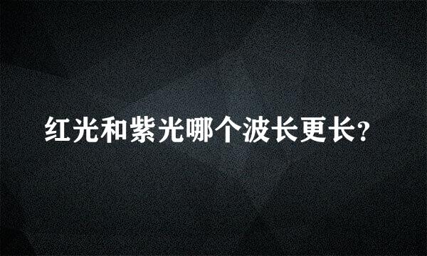 红光和紫光哪个波长更长？