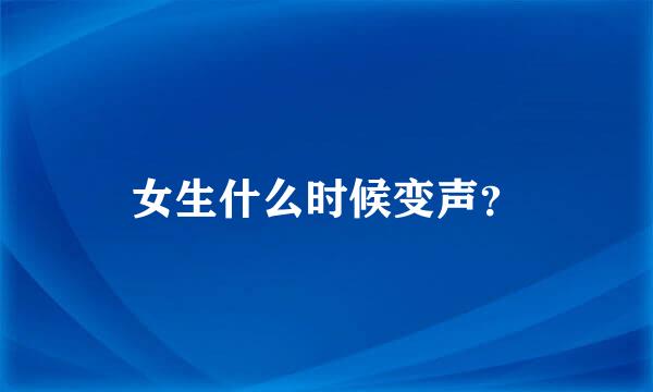 女生什么时候变声？