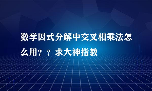 数学因式分解中交叉相乘法怎么用？？求大神指教