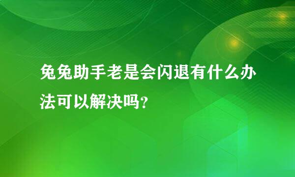 兔兔助手老是会闪退有什么办法可以解决吗？