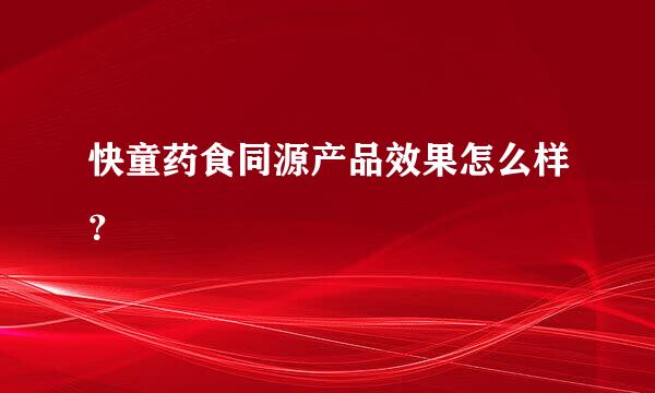 快童药食同源产品效果怎么样？