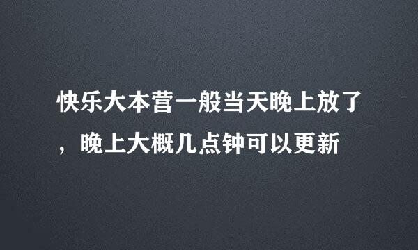 快乐大本营一般当天晚上放了，晚上大概几点钟可以更新