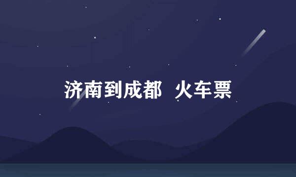 济南到成都  火车票