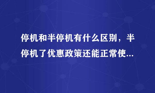 停机和半停机有什么区别，半停机了优惠政策还能正常使用嘛我是在网上买的卡