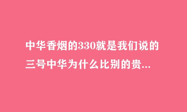 中华香烟的330就是我们说的三号中华为什么比别的贵？味道不一样的原因是因为烟丝不一样吗？