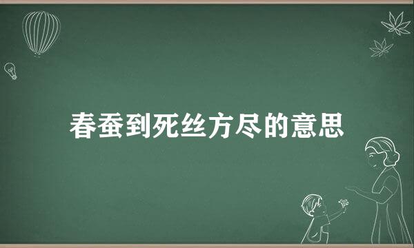 春蚕到死丝方尽的意思