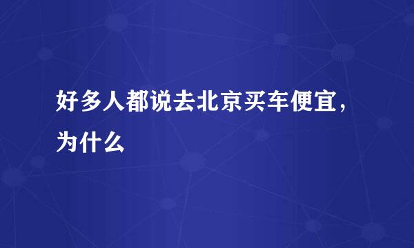 好多人都说去北京买车便宜，为什么