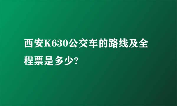 西安K630公交车的路线及全程票是多少?