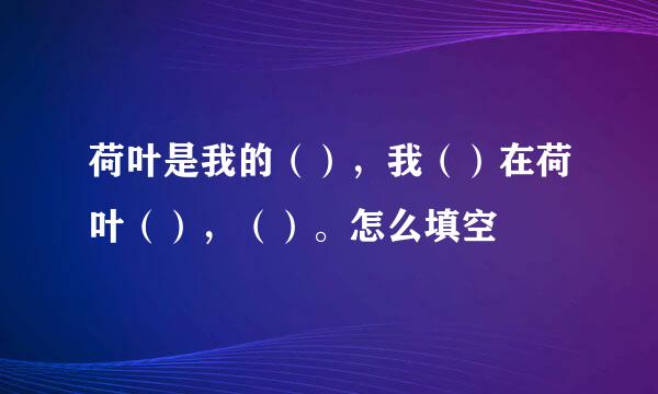 荷叶是我的（），我（）在荷叶（），（）。怎么填空