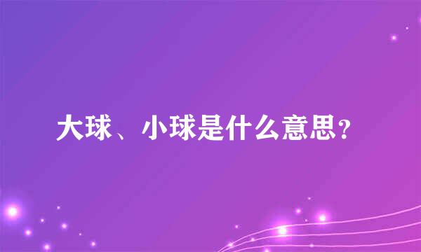 大球、小球是什么意思？