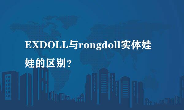 EXDOLL与rongdoll实体娃娃的区别？