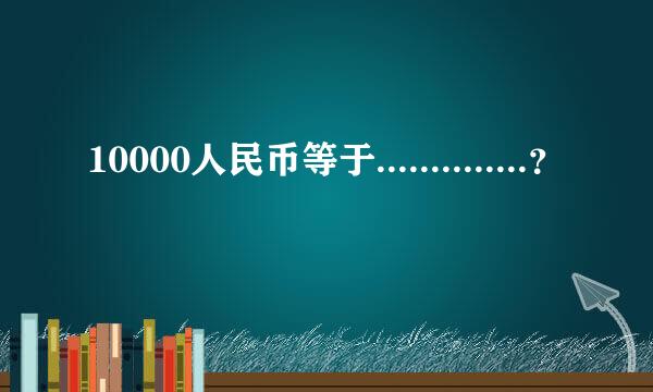 10000人民币等于..............？