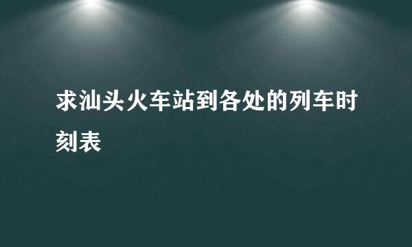 求汕头火车站到各处的列车时刻表