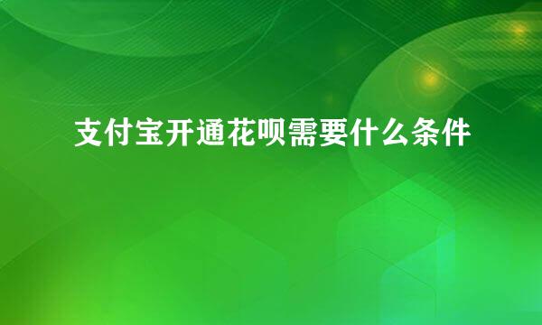 支付宝开通花呗需要什么条件