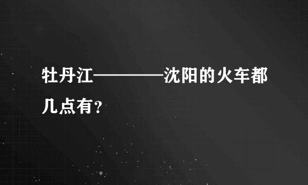 牡丹江————沈阳的火车都几点有？