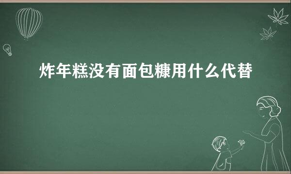 炸年糕没有面包糠用什么代替