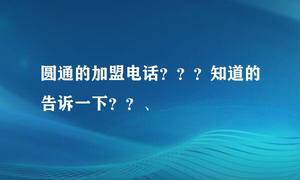 圆通的加盟电话？？？知道的告诉一下？？、