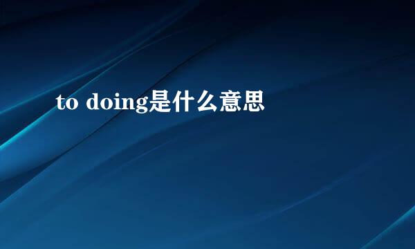 to doing是什么意思