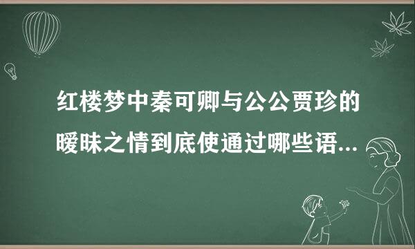 红楼梦中秦可卿与公公贾珍的暧昧之情到底使通过哪些语句体现的？