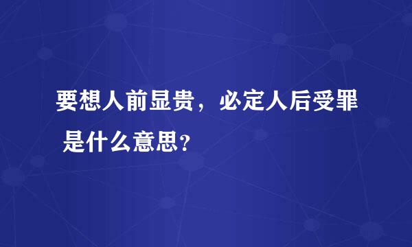 要想人前显贵，必定人后受罪 是什么意思？