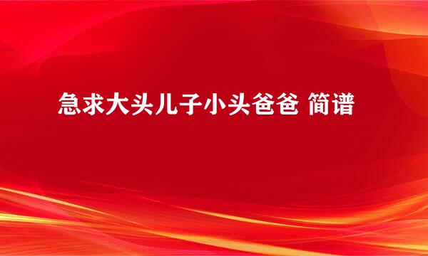 急求大头儿子小头爸爸 简谱