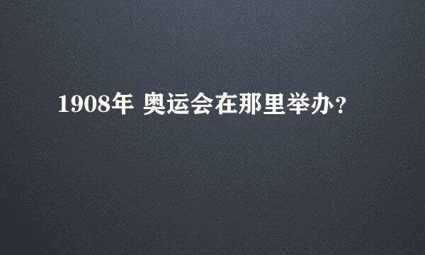 1908年 奥运会在那里举办？