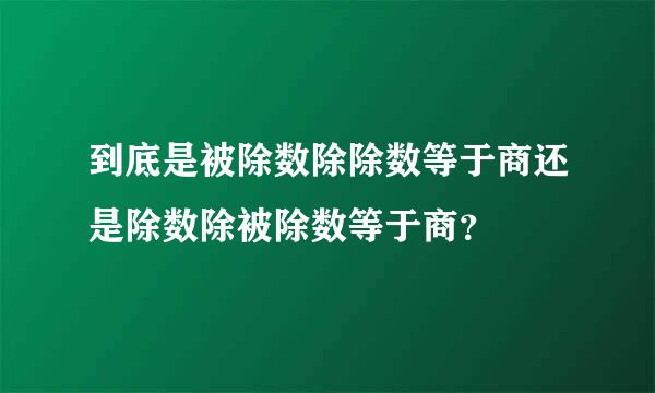 到底是被除数除除数等于商还是除数除被除数等于商？