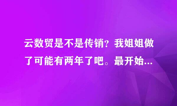 云数贸是不是传销？我姐姐做了可能有两年了吧。最开始是在贵州做传销