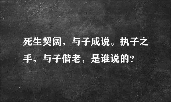 死生契阔，与子成说。执子之手，与子偕老，是谁说的？