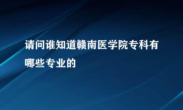 请问谁知道赣南医学院专科有哪些专业的