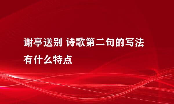 谢亭送别 诗歌第二句的写法有什么特点