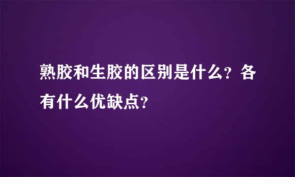 熟胶和生胶的区别是什么？各有什么优缺点？