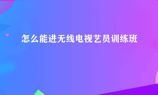 怎么能进无线电视艺员训练班