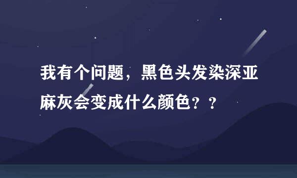 我有个问题，黑色头发染深亚麻灰会变成什么颜色？？