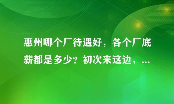 惠州哪个厂待遇好，各个厂底薪都是多少？初次来这边，想多了解了解