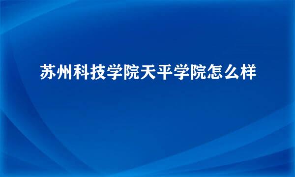 苏州科技学院天平学院怎么样