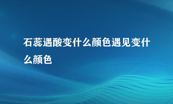 石蕊遇酸变什么颜色遇见变什么颜色