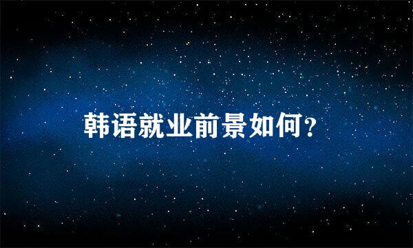 韩语就业前景如何？