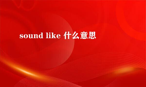 sound like 什么意思