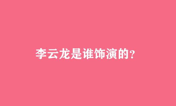 李云龙是谁饰演的？