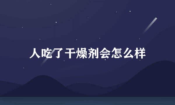 人吃了干燥剂会怎么样