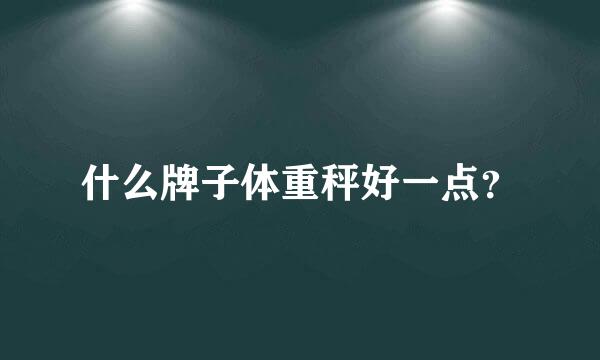 什么牌子体重秤好一点？