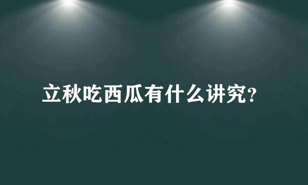 立秋吃西瓜有什么讲究？