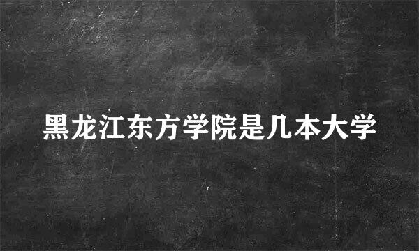 黑龙江东方学院是几本大学