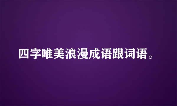 四字唯美浪漫成语跟词语。