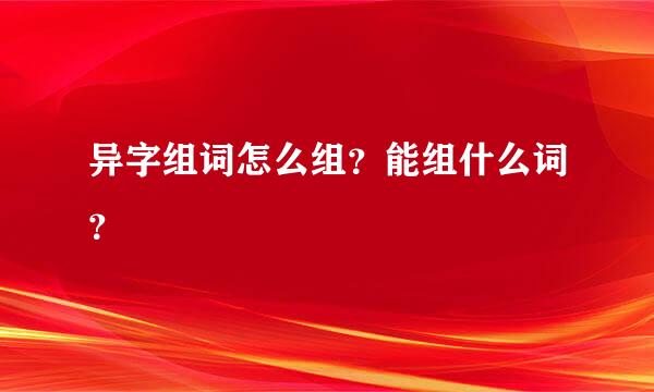 异字组词怎么组？能组什么词？