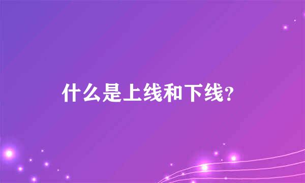 什么是上线和下线？